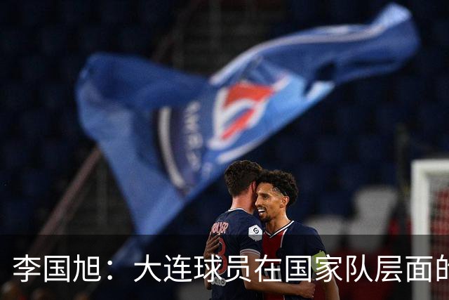 李国旭：大连球员在国家队层面的竞争力在复苏，这只是个开始
