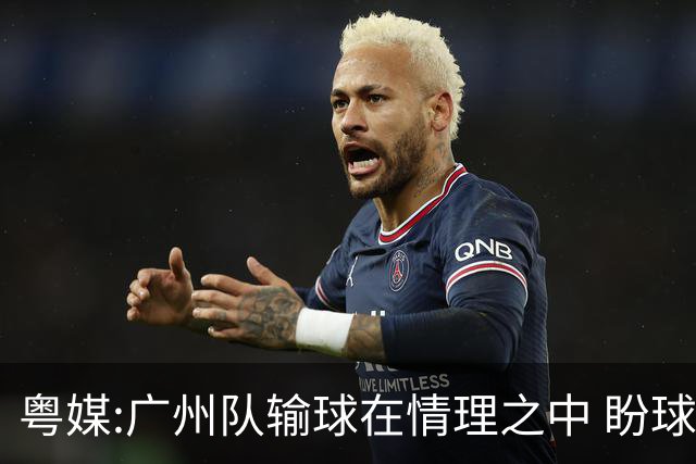 粤媒:广州队输球在情理之中 盼球员们不要丧失信心