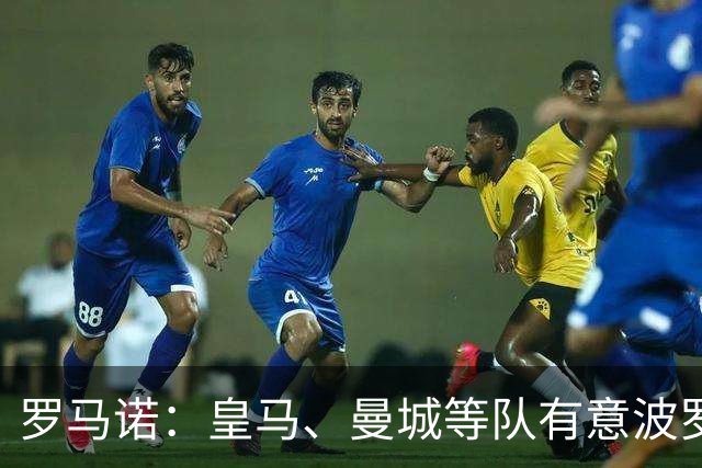 罗马诺：皇马、曼城等队有意波罗，但他接近就续约4年达成协议